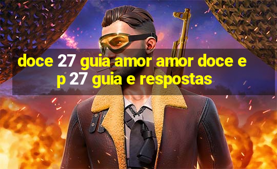 doce 27 guia amor amor doce ep 27 guia e respostas