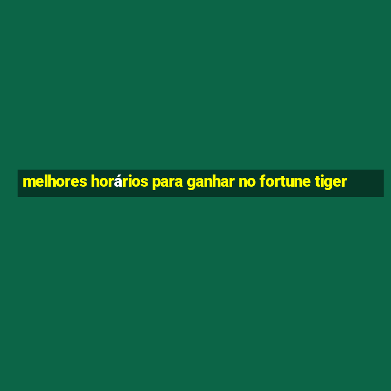 melhores horários para ganhar no fortune tiger