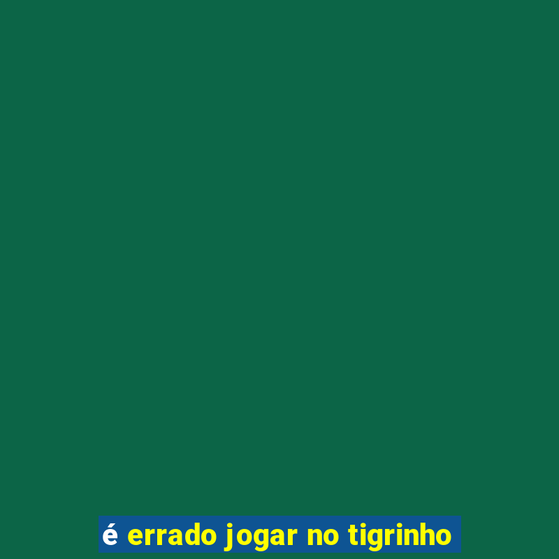 é errado jogar no tigrinho