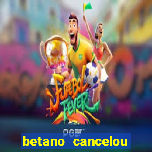 betano cancelou minha conta