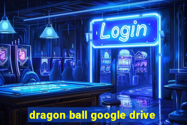 dragon ball google drive