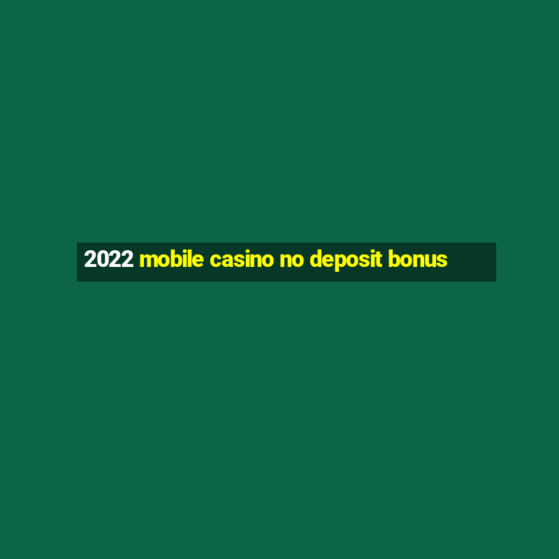 2022 mobile casino no deposit bonus