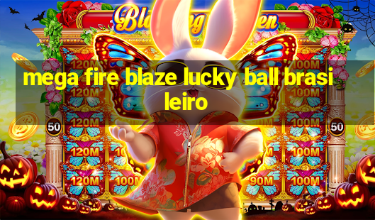 mega fire blaze lucky ball brasileiro