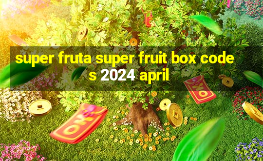 super fruta super fruit box codes 2024 april