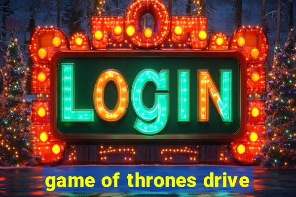 game of thrones drive