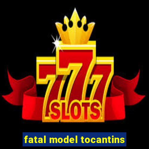 fatal model tocantins