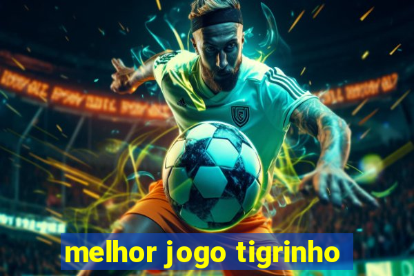 melhor jogo tigrinho