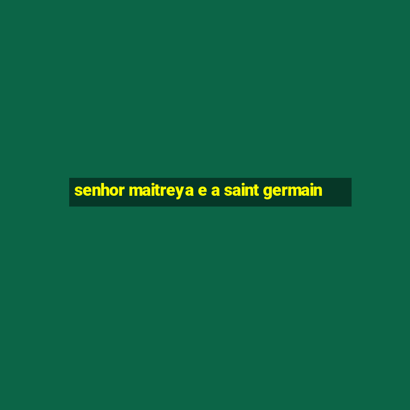 senhor maitreya e a saint germain