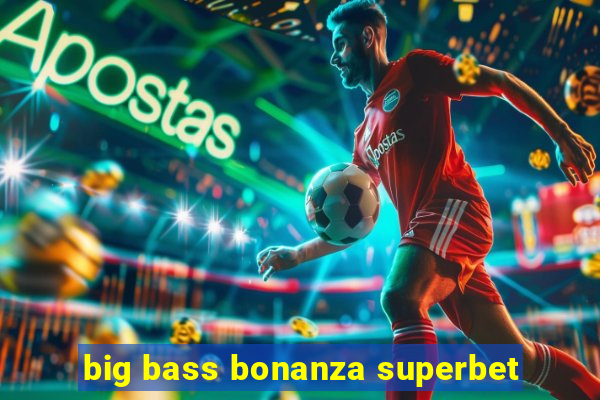 big bass bonanza superbet