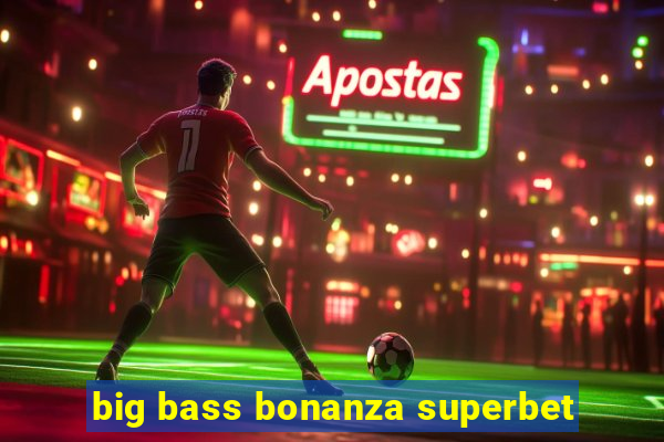 big bass bonanza superbet