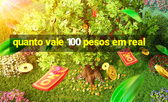 quanto vale 100 pesos em real