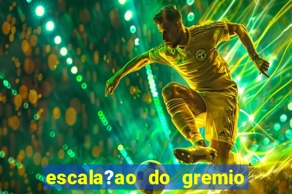 escala?ao do gremio para hoje