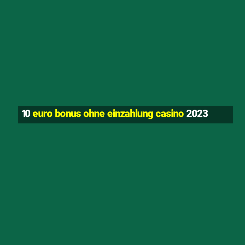 10 euro bonus ohne einzahlung casino 2023