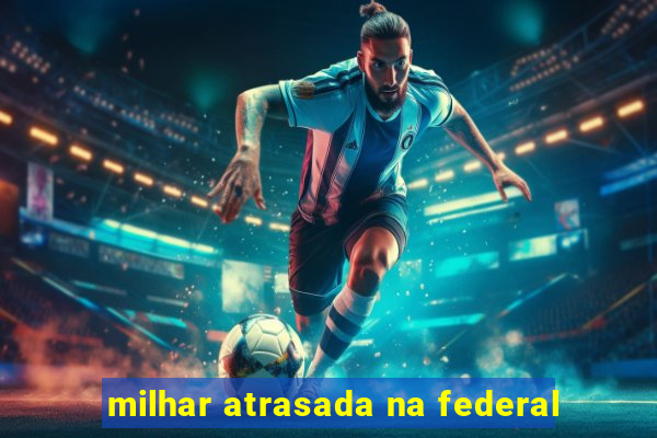 milhar atrasada na federal