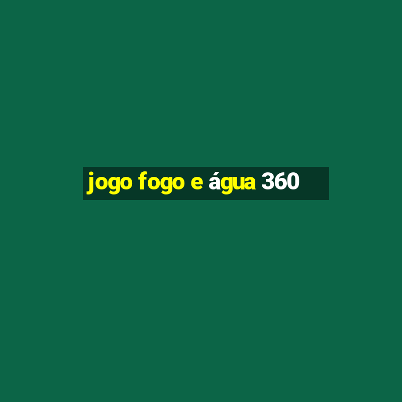 jogo fogo e água 360