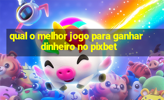 qual o melhor jogo para ganhar dinheiro no pixbet