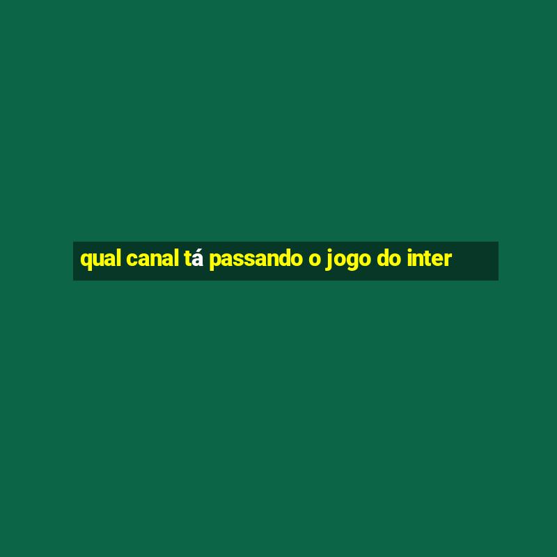 qual canal tá passando o jogo do inter