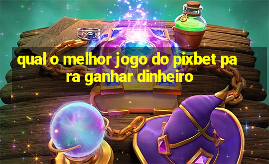 qual o melhor jogo do pixbet para ganhar dinheiro