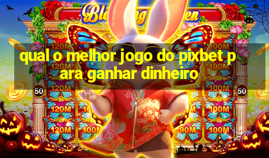 qual o melhor jogo do pixbet para ganhar dinheiro