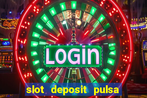 slot deposit pulsa tanpa potongan dan to