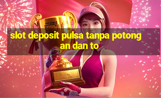 slot deposit pulsa tanpa potongan dan to