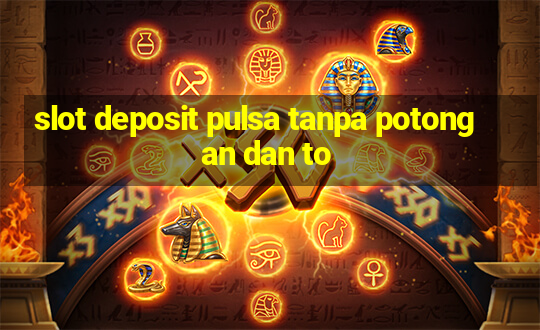 slot deposit pulsa tanpa potongan dan to