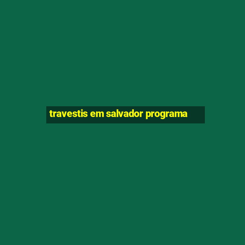 travestis em salvador programa