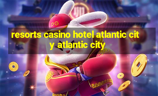 resorts casino hotel atlantic city atlantic city