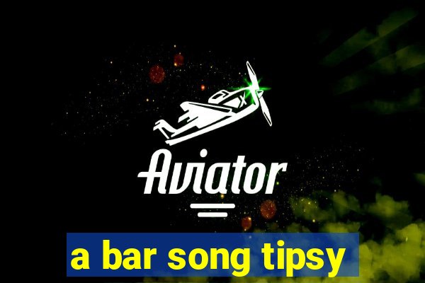 a bar song tipsy