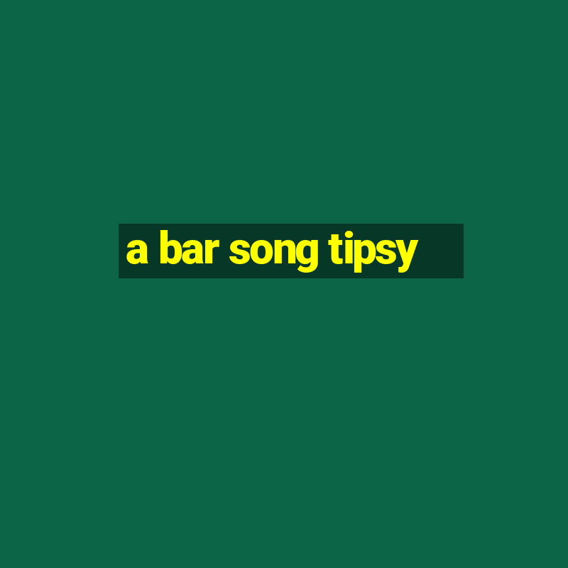 a bar song tipsy