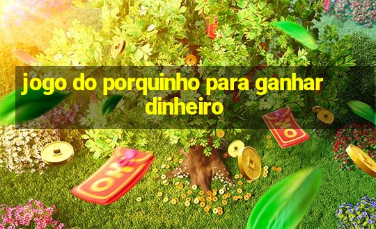 jogo do porquinho para ganhar dinheiro