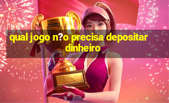 qual jogo n?o precisa depositar dinheiro