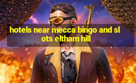 hotels near mecca bingo and slots eltham hill