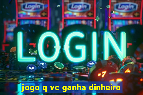 jogo q vc ganha dinheiro