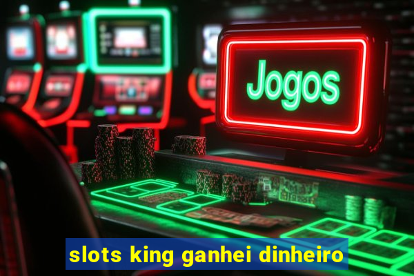 slots king ganhei dinheiro