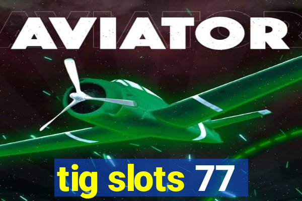 tig slots 77