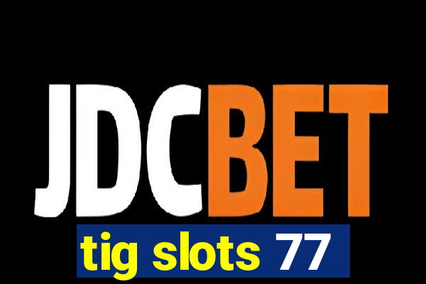 tig slots 77