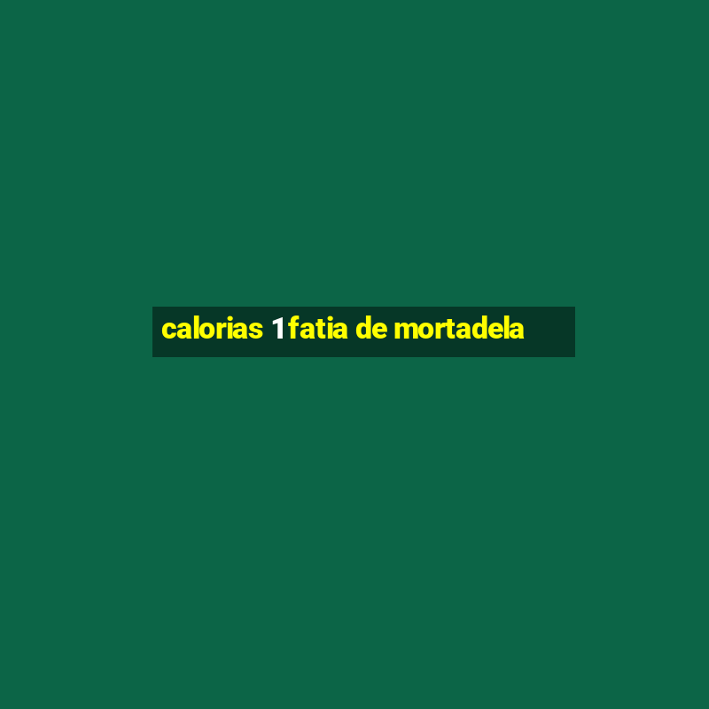 calorias 1 fatia de mortadela