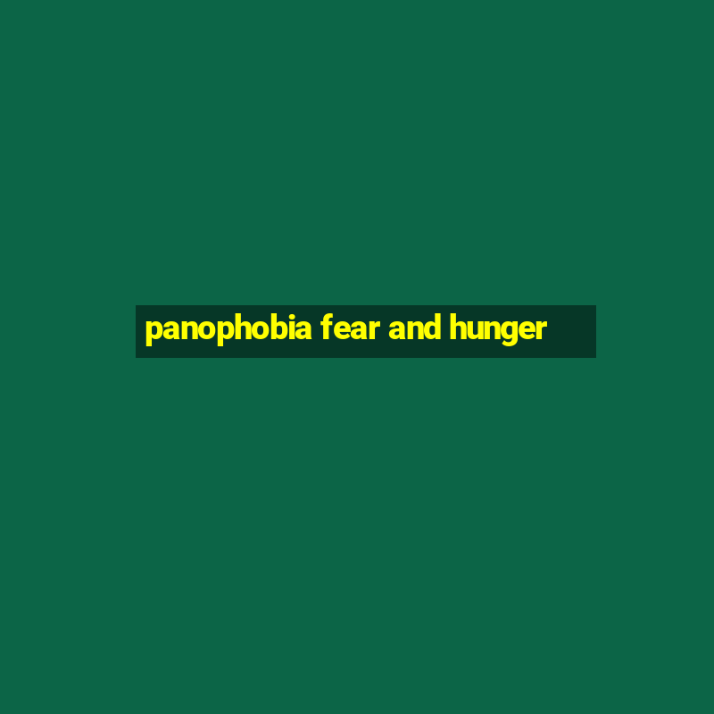 panophobia fear and hunger