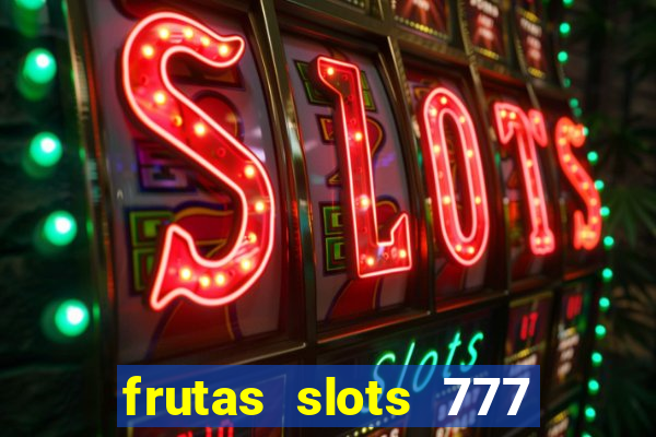 frutas slots 777 paga mesmo