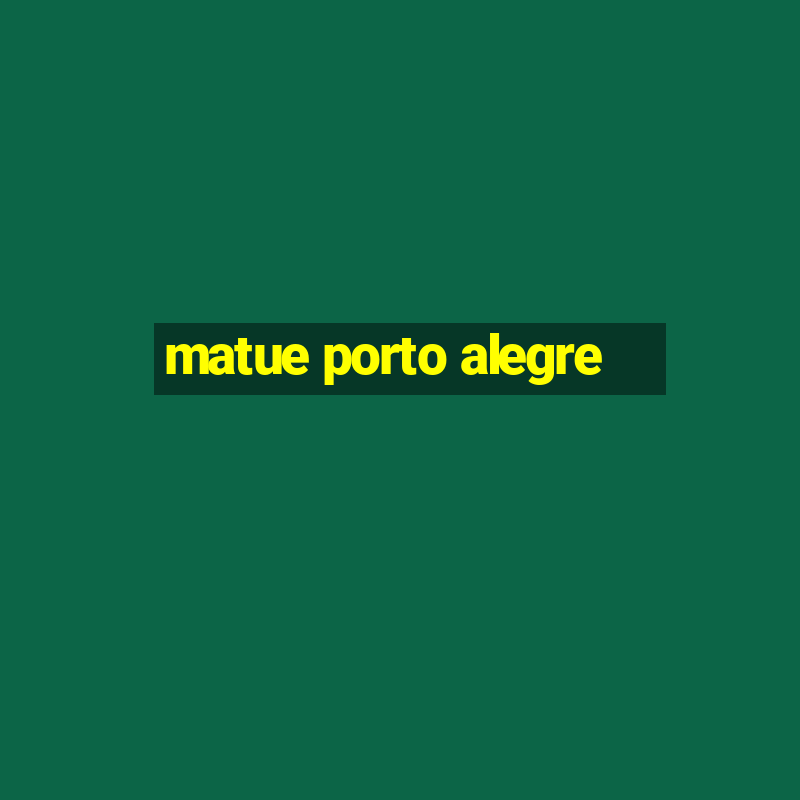 matue porto alegre