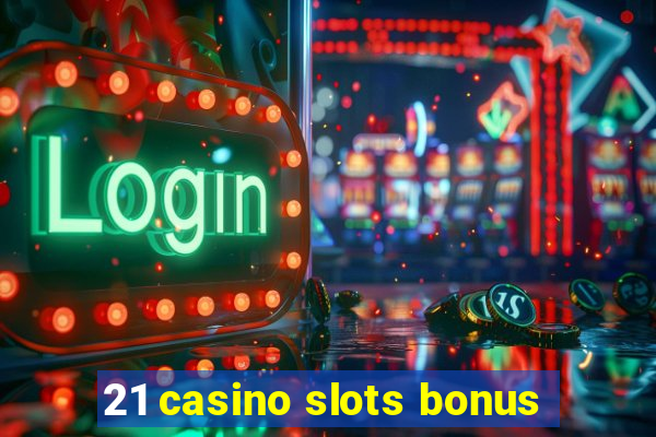 21 casino slots bonus