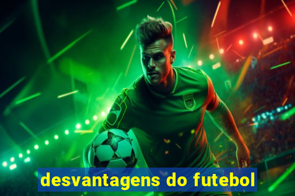 desvantagens do futebol