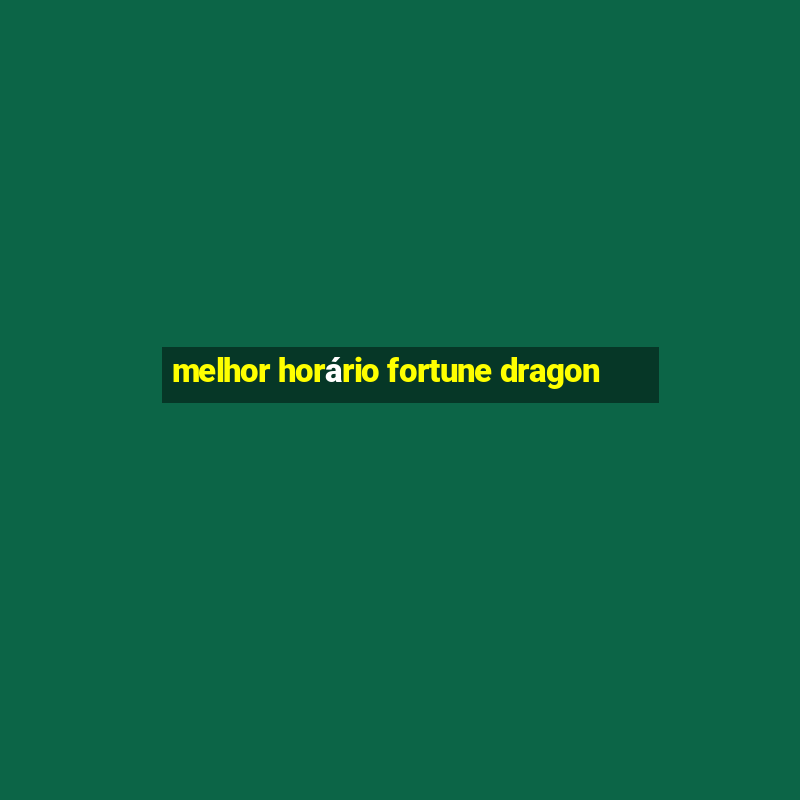 melhor horário fortune dragon