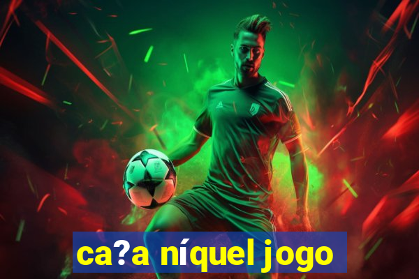 ca?a níquel jogo