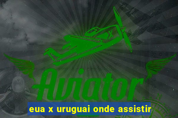 eua x uruguai onde assistir