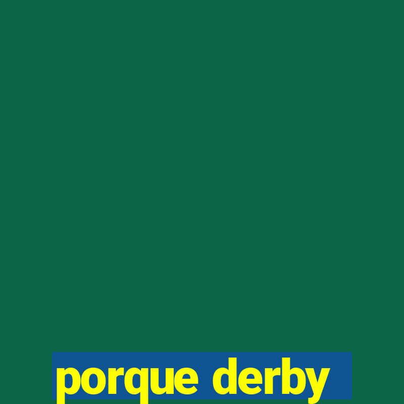 porque derby