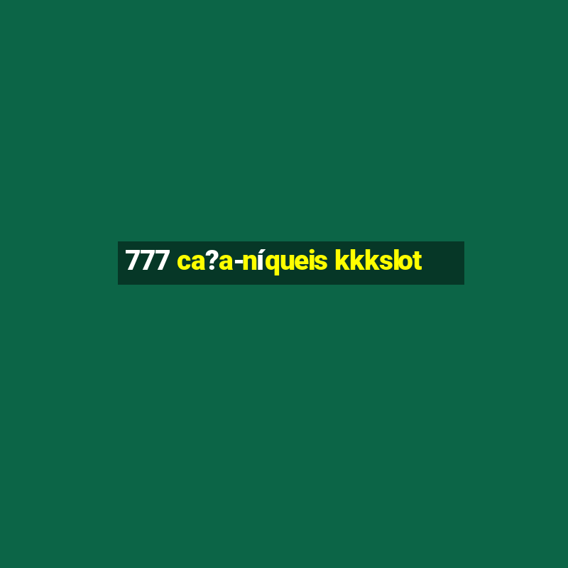 777 ca?a-níqueis kkkslot