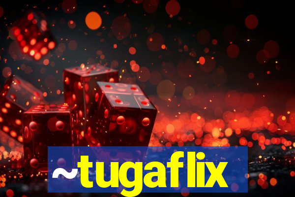 ~tugaflix