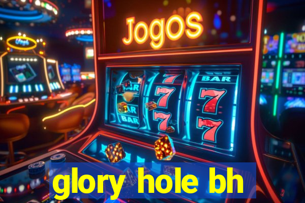 glory hole bh